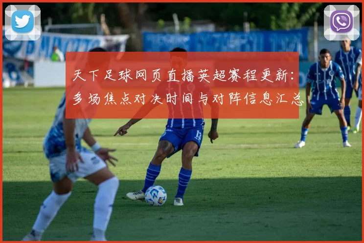 天下足球网页直播英超赛程更新:多场焦点对决时间与对阵信息汇总