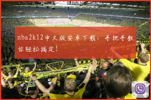 nba2k12中文版安卓下载，手把手教你轻松搞定！