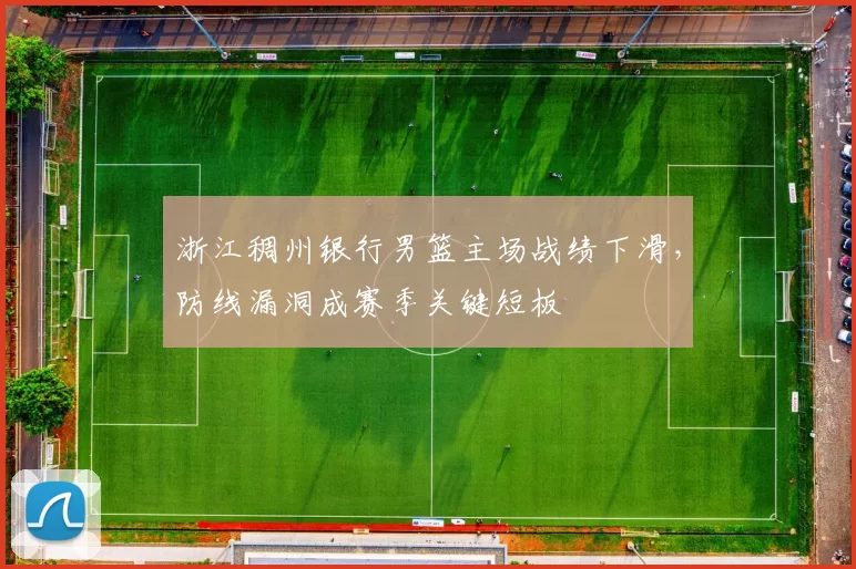 浙江稠州银行男篮主场战绩下滑,防线漏洞成赛季关键短板