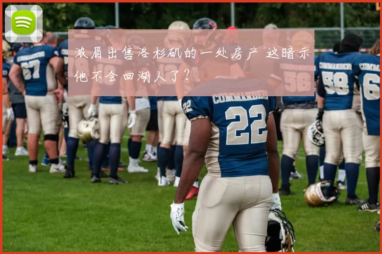 浓眉出售洛杉矶的一处房产 这暗示他不会回湖人了？