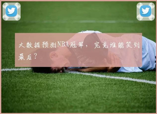 大数据预测NBA冠军，究竟谁能笑到最后？
