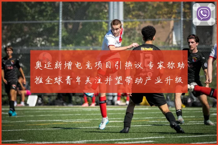 奥运新增电竞项目引热议 专家称助推全球青年关注并望带动产业升级