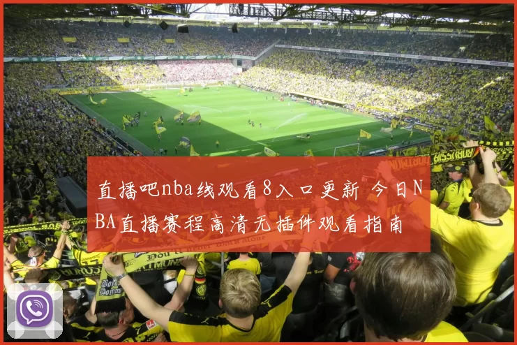 直播吧nba线观看8入口更新 今日NBA直播赛程高清无插件观看指南