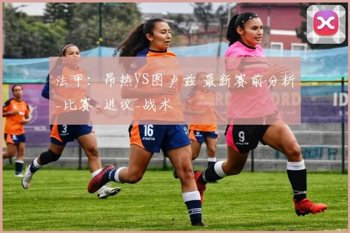 法甲:昂热VS图卢兹 最新赛前分析_比赛_进攻_战术