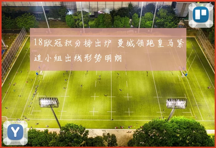 18欧冠积分榜出炉 曼城领跑皇马紧追小组出线形势明朗