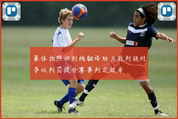 篆体拍照识别线翻译助力裁判核对争议判罚提升赛事判定效率