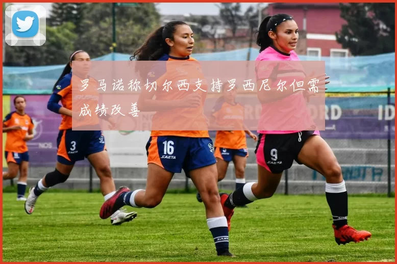 罗马诺称切尔西支持罗西尼尔但需成绩改善