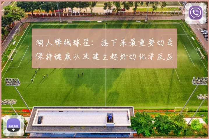 湖人锋线球星：接下来最重要的是保持健康以及建立起好的化学反应