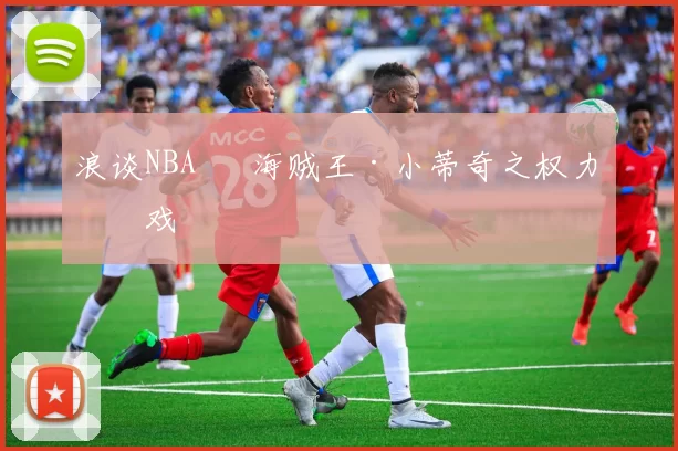 浪谈NBA⑬ 海贼王·小蒂奇之权力游戏