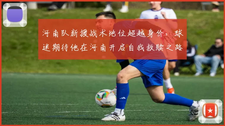 河南队新援战术地位超越身价，球迷期待他在河南开启自我救赎之路_拉莫斯_布拉_外援