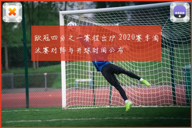 欧冠四分之一赛程出炉 2020赛季淘汰赛对阵与开球时间公布
