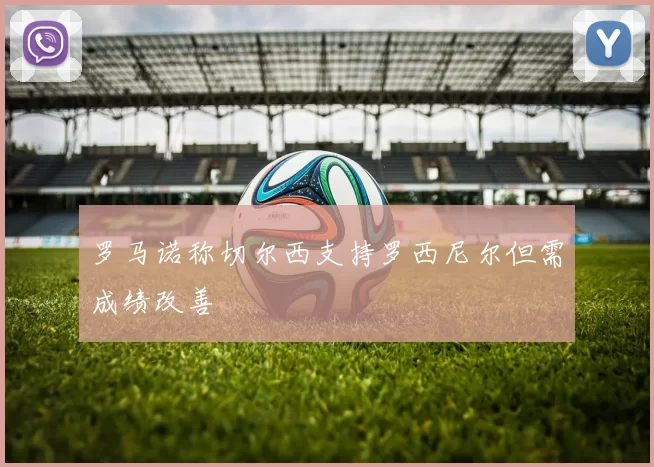 罗马诺称切尔西支持罗西尼尔但需成绩改善