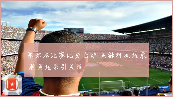 墨尔本比赛比分出炉 关键对决结束 胜负结果引关注