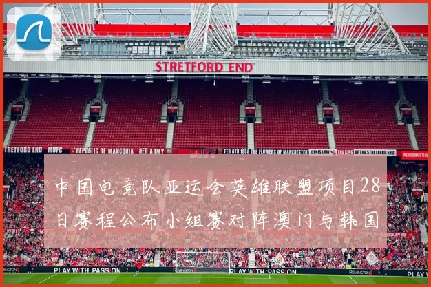 中国电竞队亚运会英雄联盟项目28日赛程公布小组赛对阵澳门与韩国