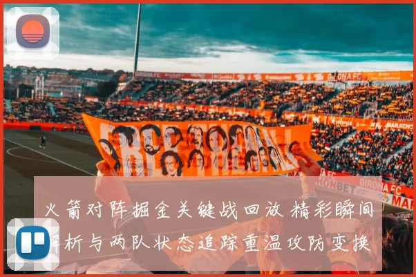 火箭对阵掘金关键战回放 精彩瞬间解析与两队状态追踪重温攻防变换