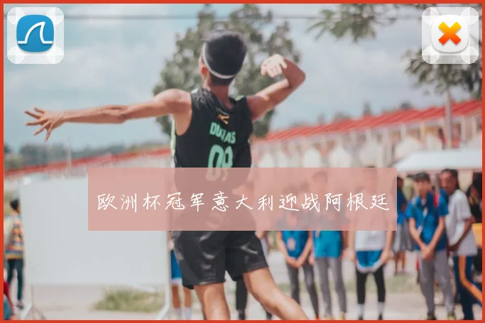 欧洲杯冠军意大利迎战阿根廷