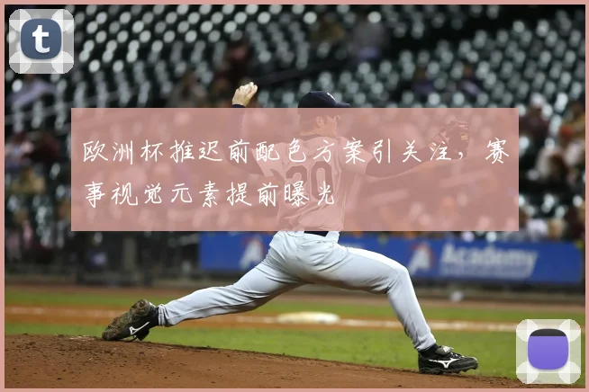 欧洲杯推迟前配色方案引关注,赛事视觉元素提前曝光