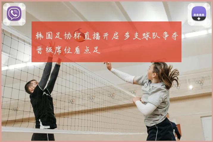 韩国足协杯直播开启 多支球队争夺晋级席位看点足