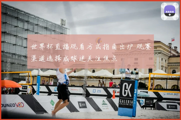 世界杯直播观看方式指南出炉 观赛渠道选择成球迷关注焦点