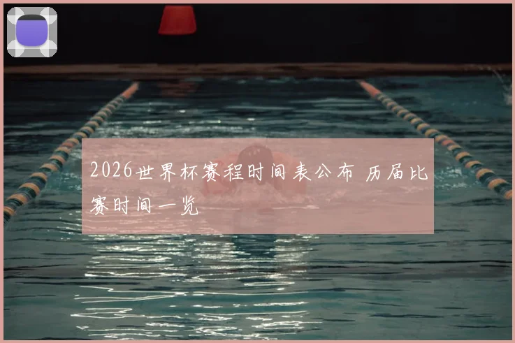 2026世界杯赛程时间表公布 历届比赛时间一览