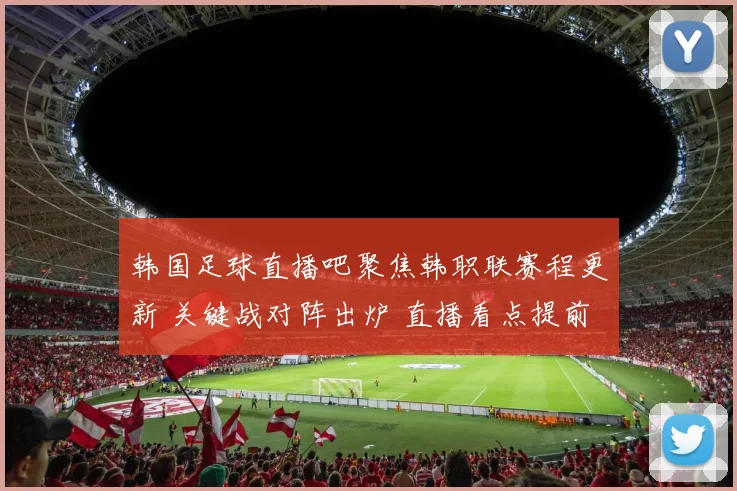 韩国足球直播吧聚焦韩职联赛程更新 关键战对阵出炉 直播看点提前揭晓