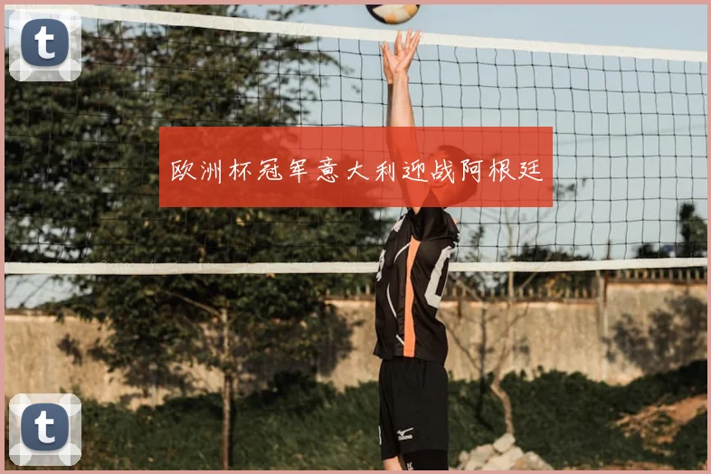 欧洲杯冠军意大利迎战阿根廷