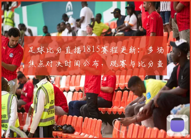 足球比分直播1815赛程更新：多场焦点对决时间公布，观赛与比分查询需求升温