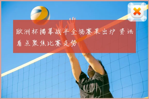 欧洲杯揭幕战半全场赛果出炉 资讯看点聚焦比赛走势