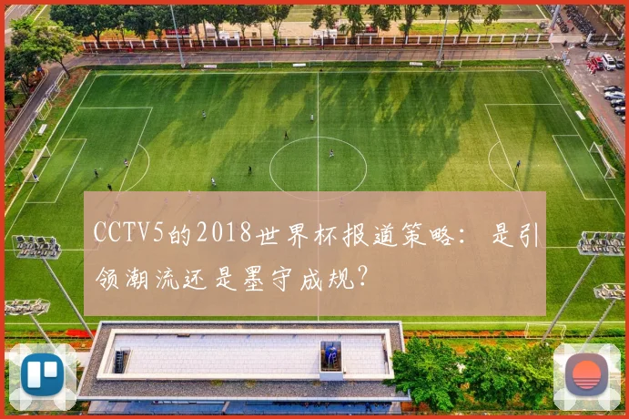 CCTV5的2018世界杯报道策略:是引领潮流还是墨守成规?