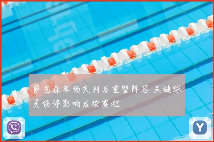 萨克森客场失利后重整阵容 关键球员伤停影响后续赛程