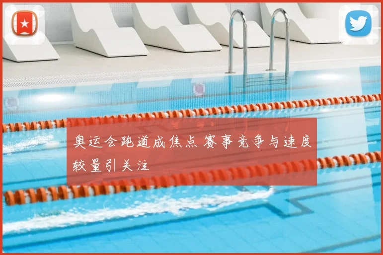 奥运会跑道成焦点 赛事竞争与速度较量引关注