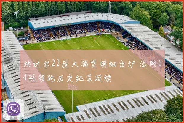 纳达尔22座大满贯明细出炉 法网14冠领跑历史纪录延续