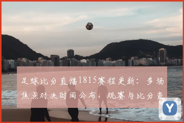 足球比分直播1815赛程更新:多场焦点对决时间公布,观赛与比分查询需求升温