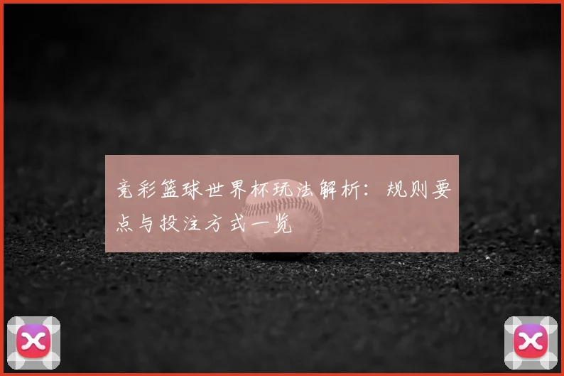 竞彩篮球世界杯玩法解析:规则要点与投注方式一览