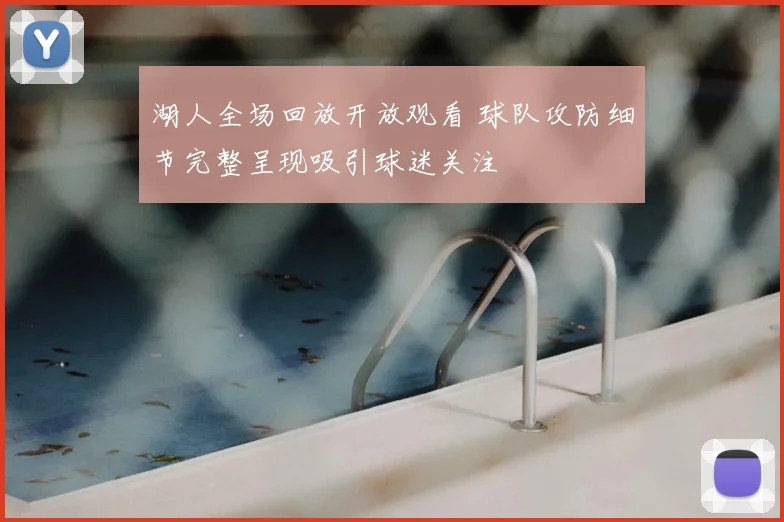 湖人全场回放开放观看 球队攻防细节完整呈现吸引球迷关注