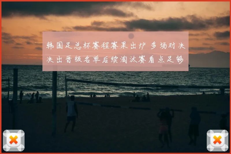 韩国足总杯赛程赛果出炉 多场对决决出晋级名单后续淘汰赛看点足够