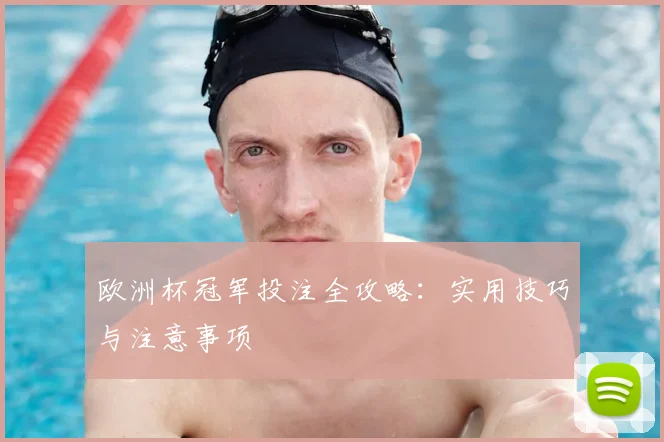 欧洲杯冠军投注全攻略:实用技巧与注意事项